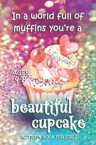 Activity Book For Girls – Ages 4-8: In A World Full Of Muffins You’re A Beaut…