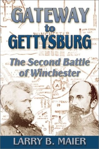 GATEWAY TO GETTYSBURG: THE SECOND BATTLE OF WINCHESTER By Larry B. Maier