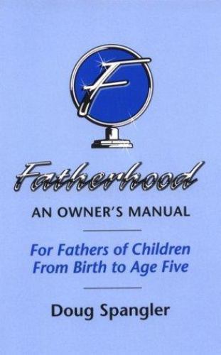 Fatherhood: An Owner’s Manual, for Fathers of Children from Birth to Age Five b