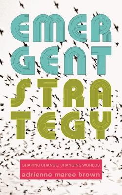 Emergent Strategy: Shaping Change, Changing Worlds by brown, adrienne maree