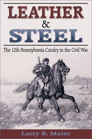 LEATHER & STEEL: THE 12TH PENNSYLVANIA CAVALRY IN THE By Larry B Maier EXCELLENT