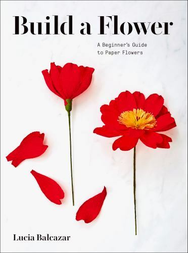 Build a Flower: A Beginner’s Guide to Paper Flowers by
