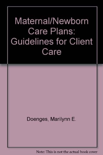 MATERNAL/NEWBORN CARE PLANS: GUIDELINES FOR CLIENT CARE By Marilynn E. Doenges