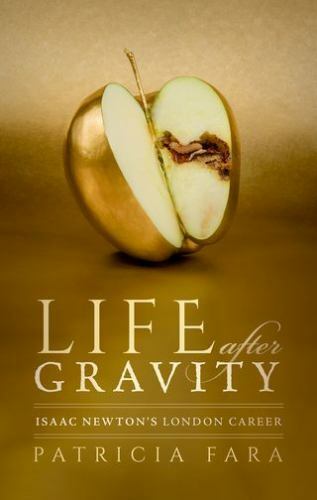 Life After Gravity: Isaac Newton’s London Career by Fara, Patricia