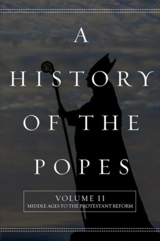 A History Of The Popes: Volume Ii: Middle Ages To The Protestant Reform